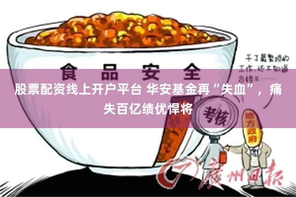 股票配资线上开户平台 华安基金再“失血”，痛失百亿绩优悍将