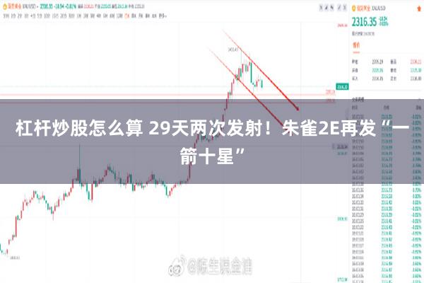 杠杆炒股怎么算 29天两次发射！朱雀2E再发“一箭十星”