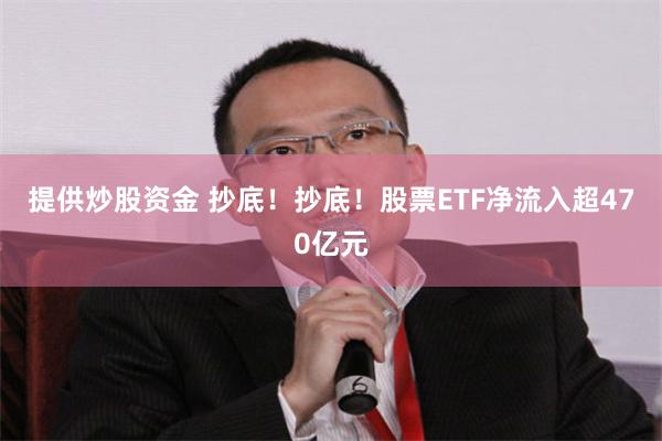 提供炒股资金 抄底！抄底！股票ETF净流入超470亿元