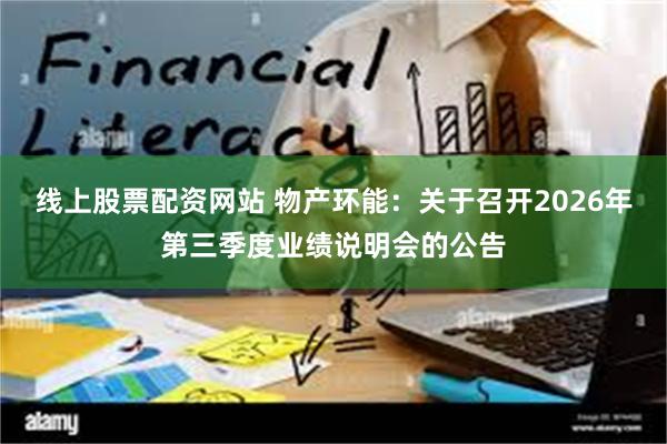 线上股票配资网站 物产环能：关于召开2026年第三季度业绩说明会的公告
