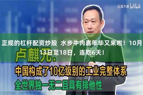 正规的杠杆配资炒股  水步牛肉嘉年华又来啦！10月13日至18日，连吃6天！