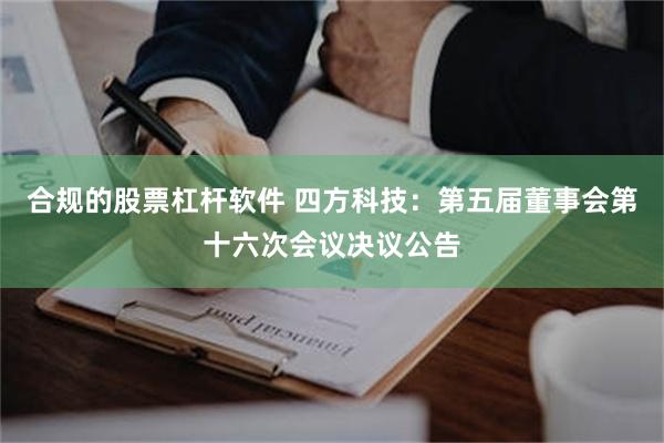 合规的股票杠杆软件 四方科技：第五届董事会第十六次会议决议公告