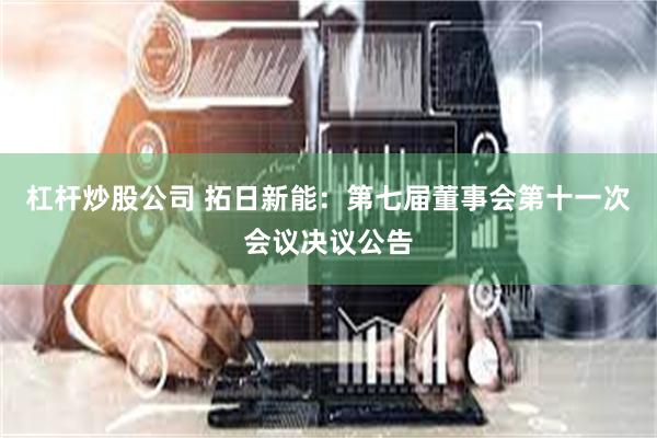 杠杆炒股公司 拓日新能：第七届董事会第十一次会议决议公告