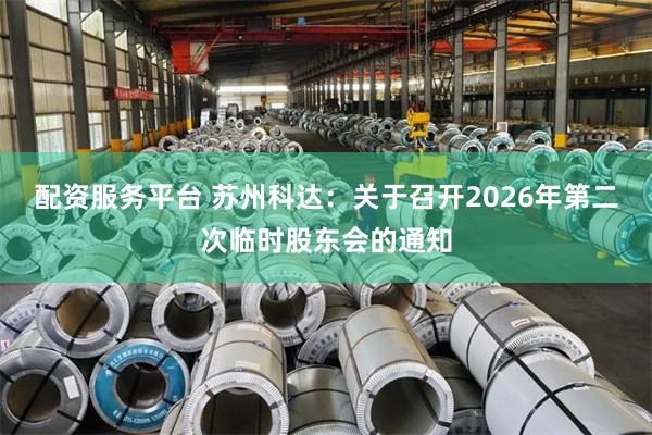 配资服务平台 苏州科达：关于召开2026年第二次临时股东会的通知