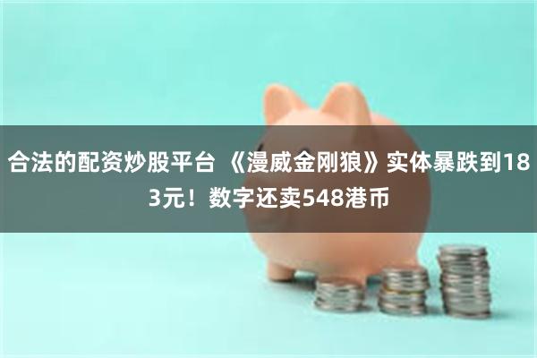 合法的配资炒股平台 《漫威金刚狼》实体暴跌到183元!数字还卖548港币