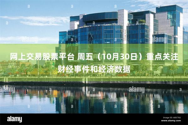 网上交易股票平台 周五（10月30日）重点关注财经事件和经济数据